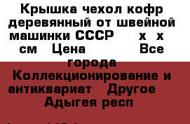 Крышка чехол кофр деревянный от швейной машинки СССР 50.5х22х25 см › Цена ­ 1 000 - Все города Коллекционирование и антиквариат » Другое   . Адыгея респ.